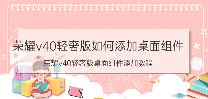 荣耀v40轻奢版如何添加桌面组件 荣耀v40轻奢版桌面组件添加教程